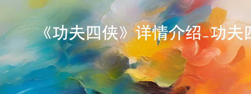影视迷常海生的个人博客,《功夫四侠》详情介绍_功夫四侠HD在线观看_功夫四侠迅雷下载_国漫